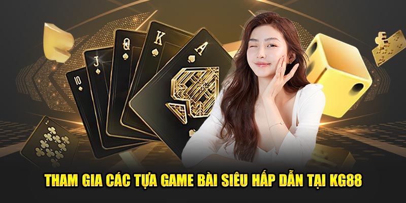 Tham gia các tựa game bài siêu hấp dẫn tại KG88