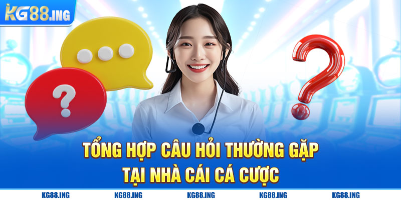 Tổng hợp câu hỏi thường gặp tại nhà cái cá cược